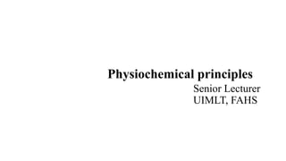 Physiochemical principles
Senior Lecturer
UIMLT, FAHS
 