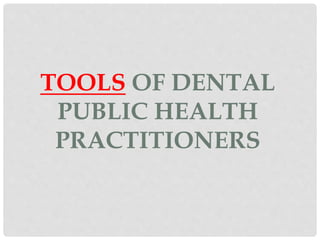 TOOLS OF DENTAL
PUBLIC HEALTH
PRACTITIONERS
 