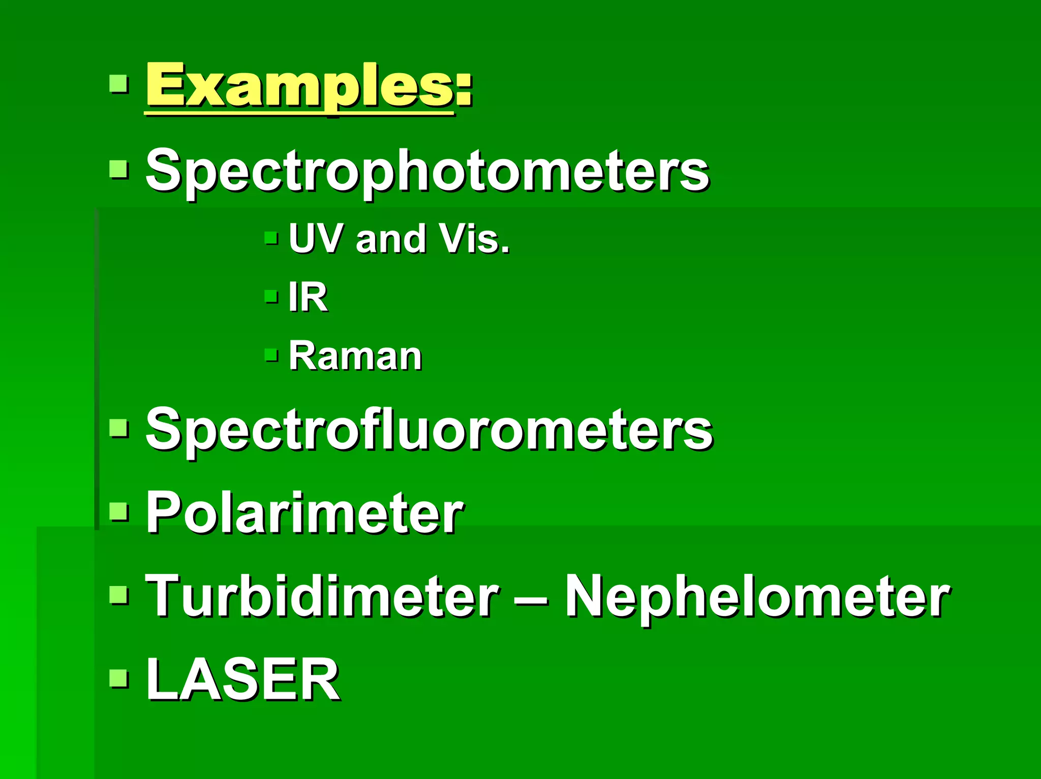 ExamplesExamples::
SpectrophotometersSpectrophotometers
UV and Vis.UV and Vis.
IRIR
RamanRaman
SpectrofluorometersSpectrofluorometers
PolarimeterPolarimeter
TurbidimeterTurbidimeter –– NephelometerNephelometer
LASERLASER
 