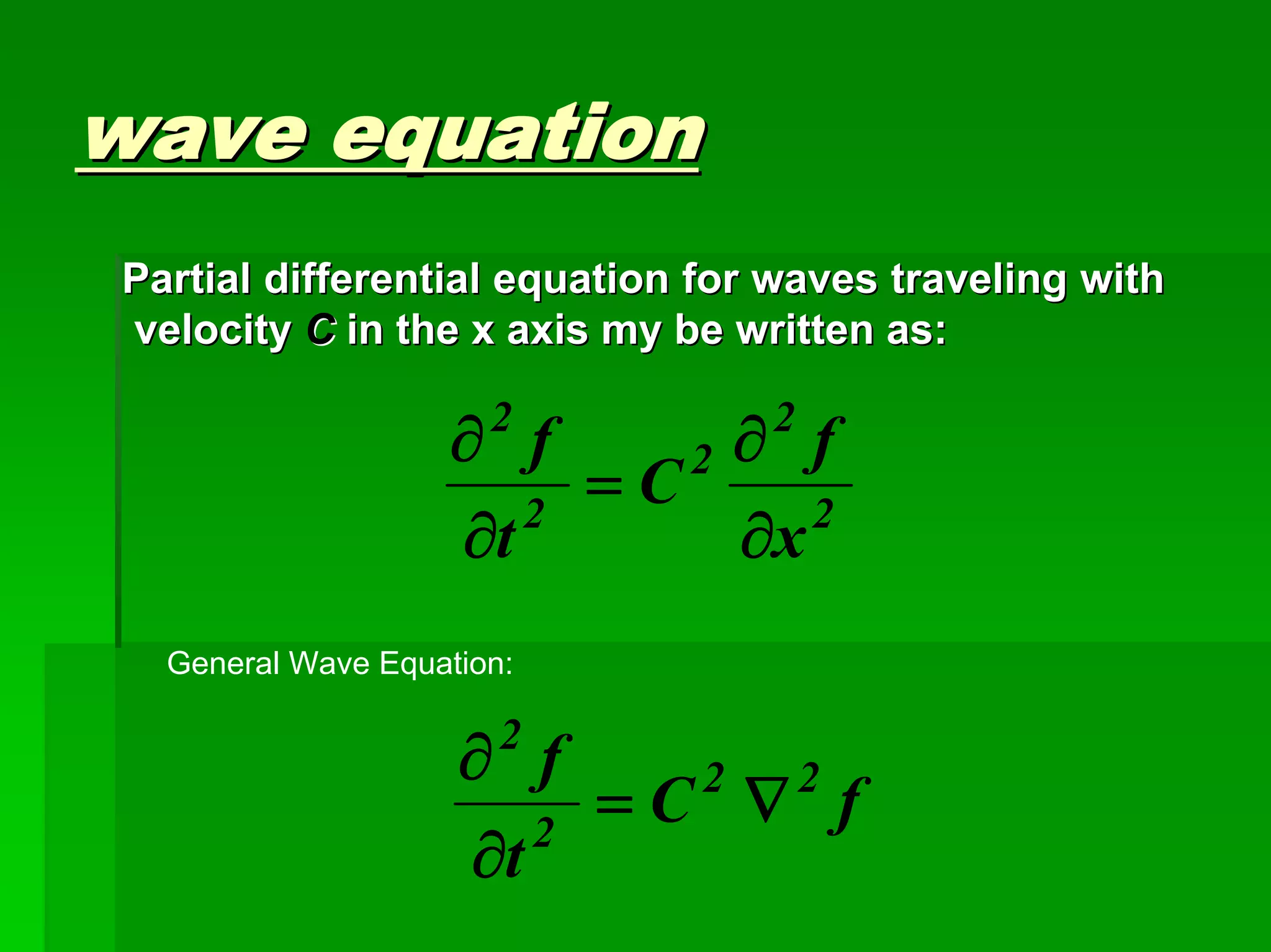 wave equationwave equation
2
2
2
2
2
x
f
C
t
f
∂
∂
=
∂
∂
Partial differential equation for waves traveling withPartial differential equation for waves traveling with
velocityvelocity CC in the x axis my be written as:in the x axis my be written as:
General Wave Equation:
fC
t
f 22
2
2
∇=
∂
∂
 