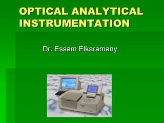 OPTICAL ANALYTICALOPTICAL ANALYTICAL
INSTRUMENTATIONINSTRUMENTATION
Dr. Essam ElkaramanyDr. Essam Elkaramany
 