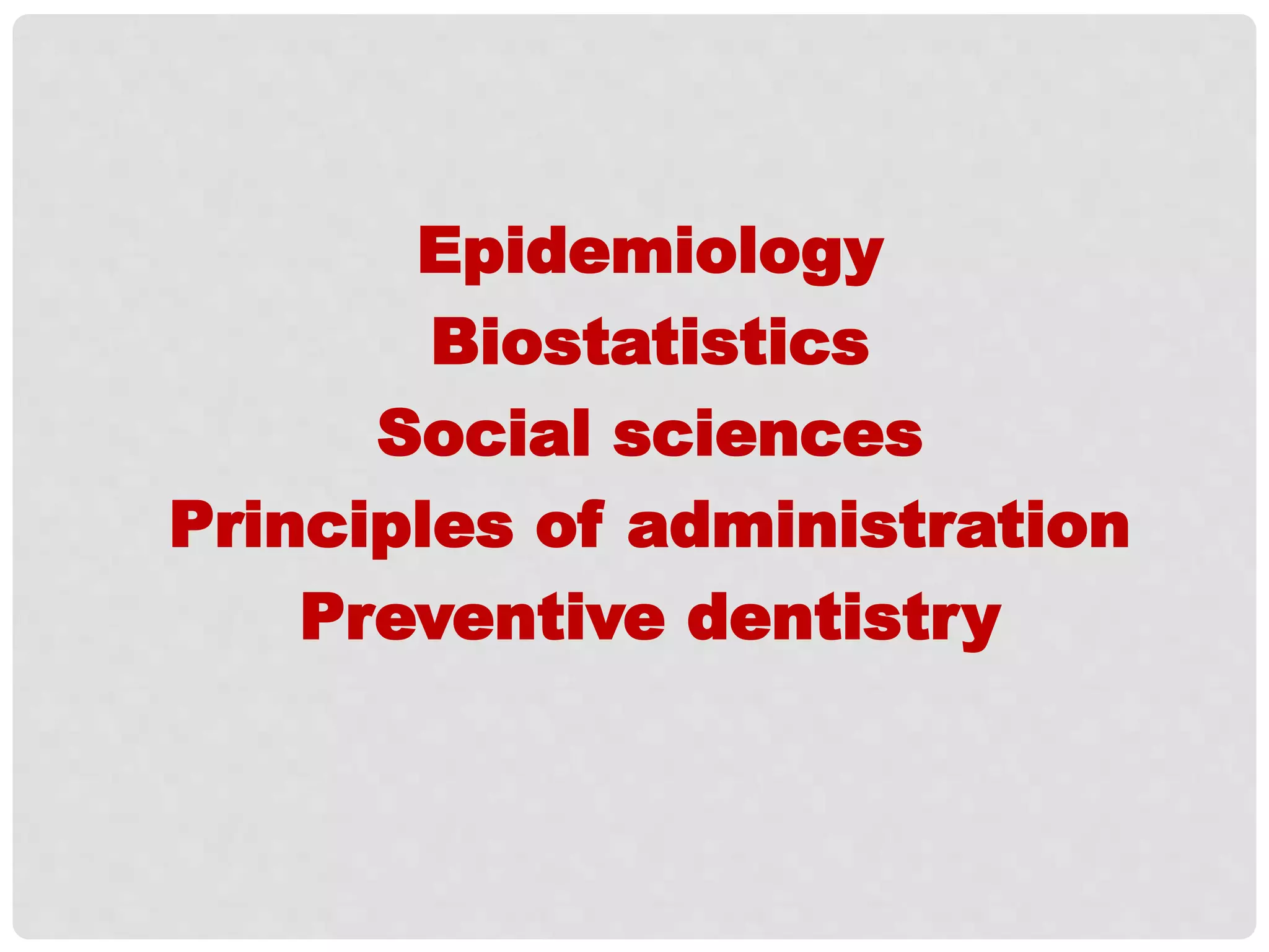 Epidemiology
Biostatistics
Social sciences
Principles of administration
Preventive dentistry
 