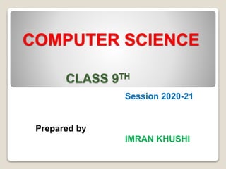 COMPUTER SCIENCE
CLASS 9TH
Session 2020-21
Prepared by
IMRAN KHUSHI
 