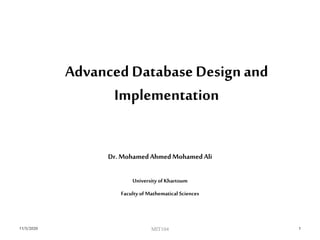 Advanced Database Design and
Implementation
Dr. MohamedAhmedMohamedAli
University of Khartoum
Faculty of Mathematical Sciences
11/5/2020 1MIT104
 