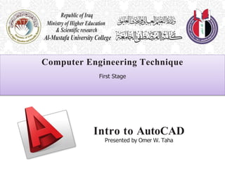Intro to AutoCAD
Presented by Omer W. Taha
Computer Engineering Technique
First Stage
 