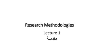 Research Methodologies
Lecture 1
‫مقدمــة‬
 