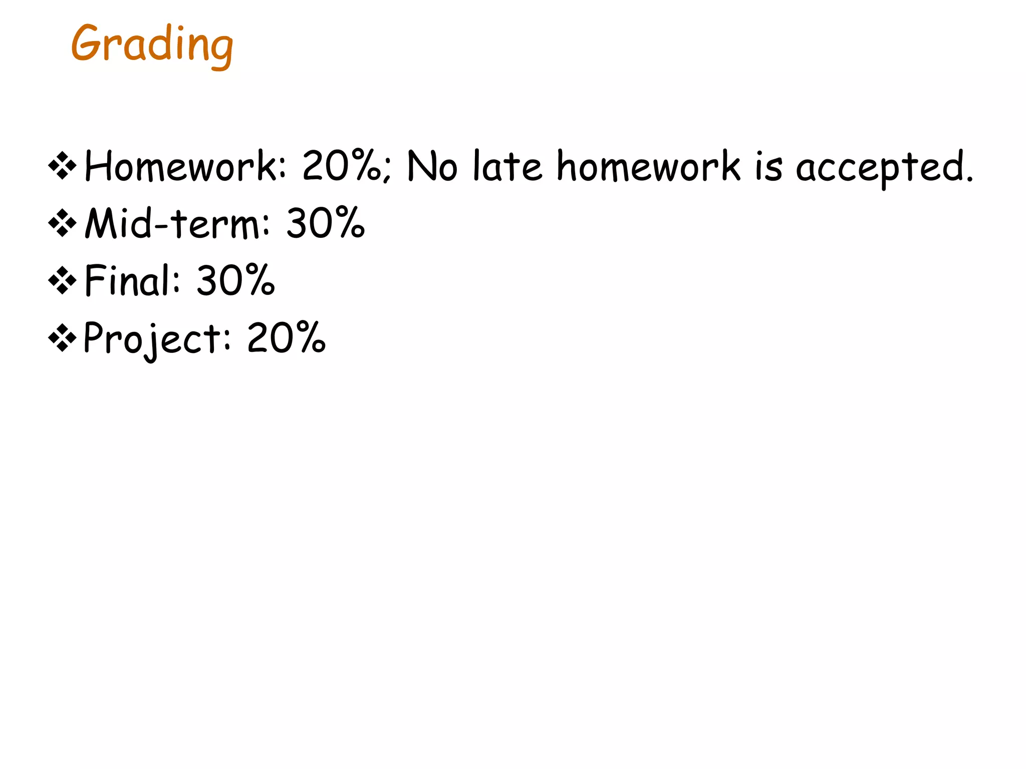 Grading
Homework: 20%; No late homework is accepted.
Mid-term: 30%
Final: 30%
Project: 20%
 