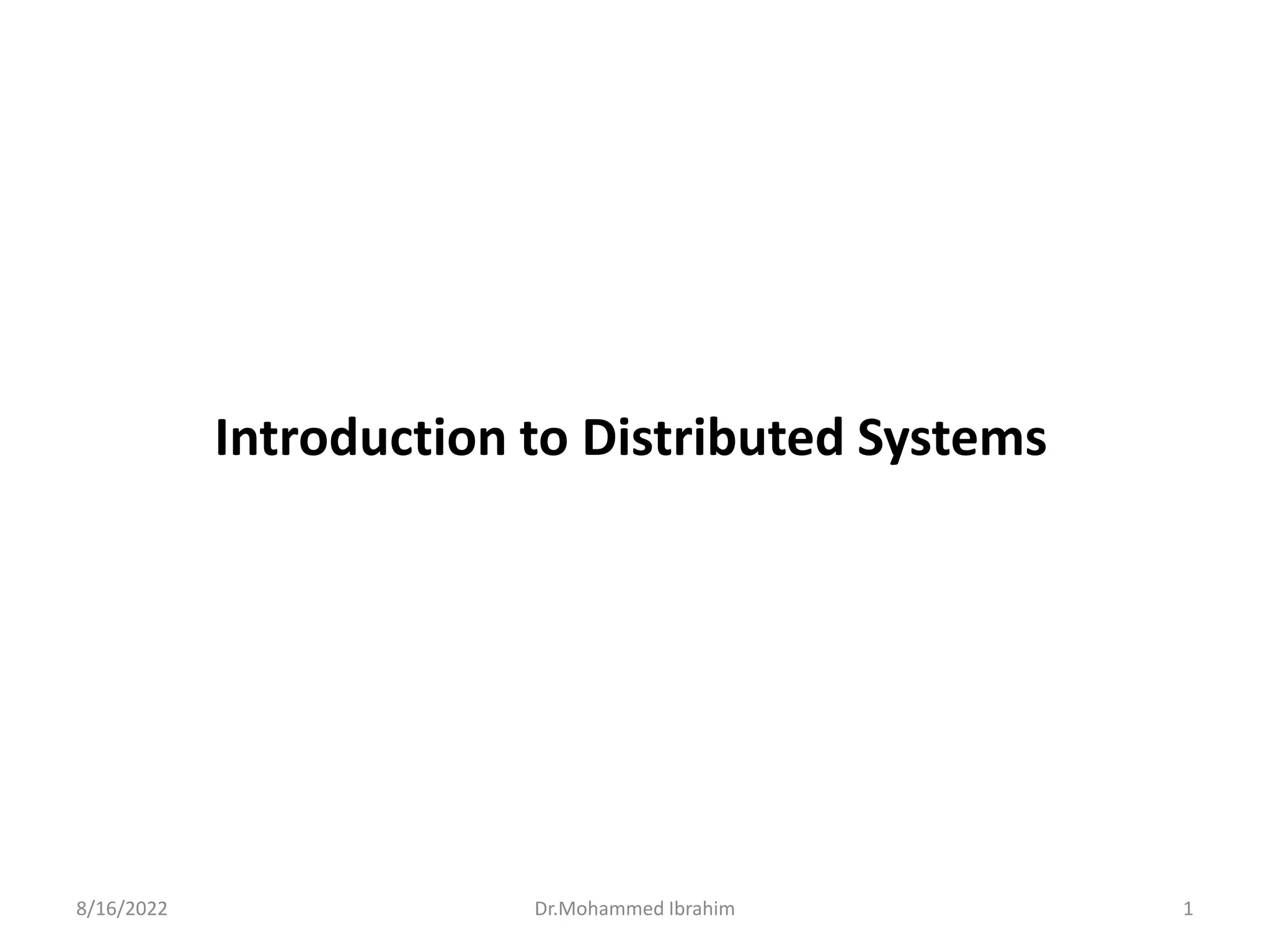 Introduction to Distributed Systems
8/16/2022 1
Dr.Mohammed Ibrahim
 