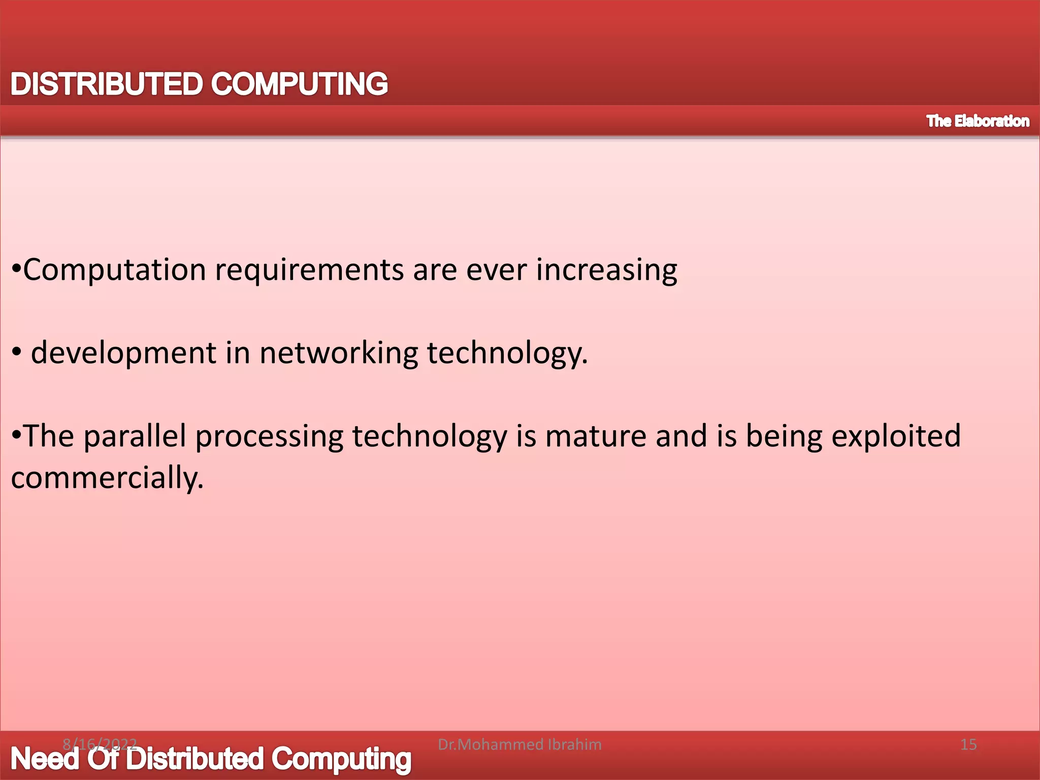 •Computation requirements are ever increasing
• development in networking technology.
•The parallel processing technology is mature and is being exploited
commercially.
8/16/2022 15
Dr.Mohammed Ibrahim
 