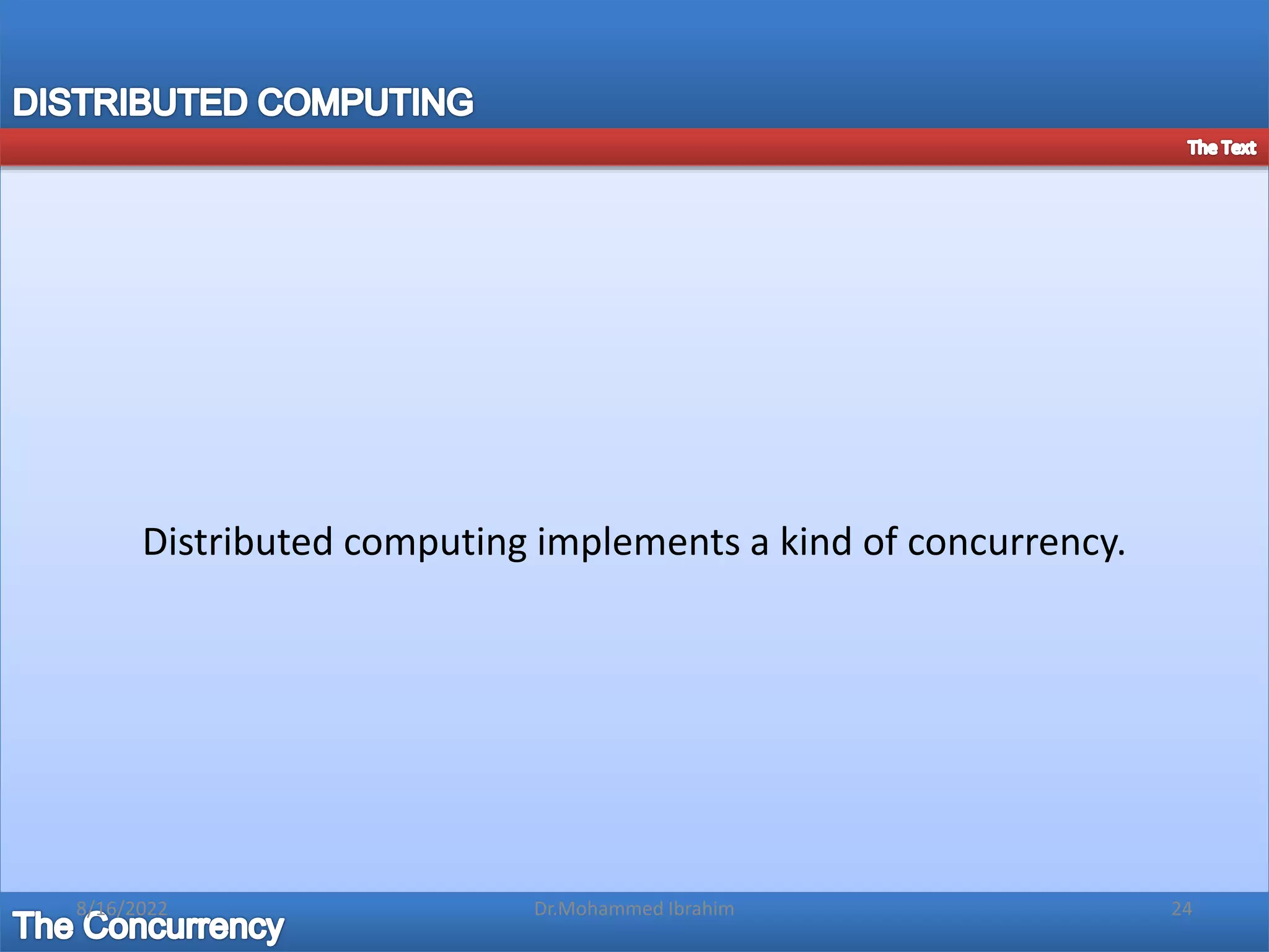 Distributed computing implements a kind of concurrency.
8/16/2022 24
Dr.Mohammed Ibrahim
 