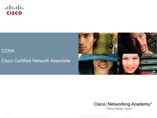 © 2007 Cisco Systems, Inc. All rights reserved. Cisco Public
ITE PC v4.0
Chapter 1 1
CCNA
Cisco Certified Network Associate
 