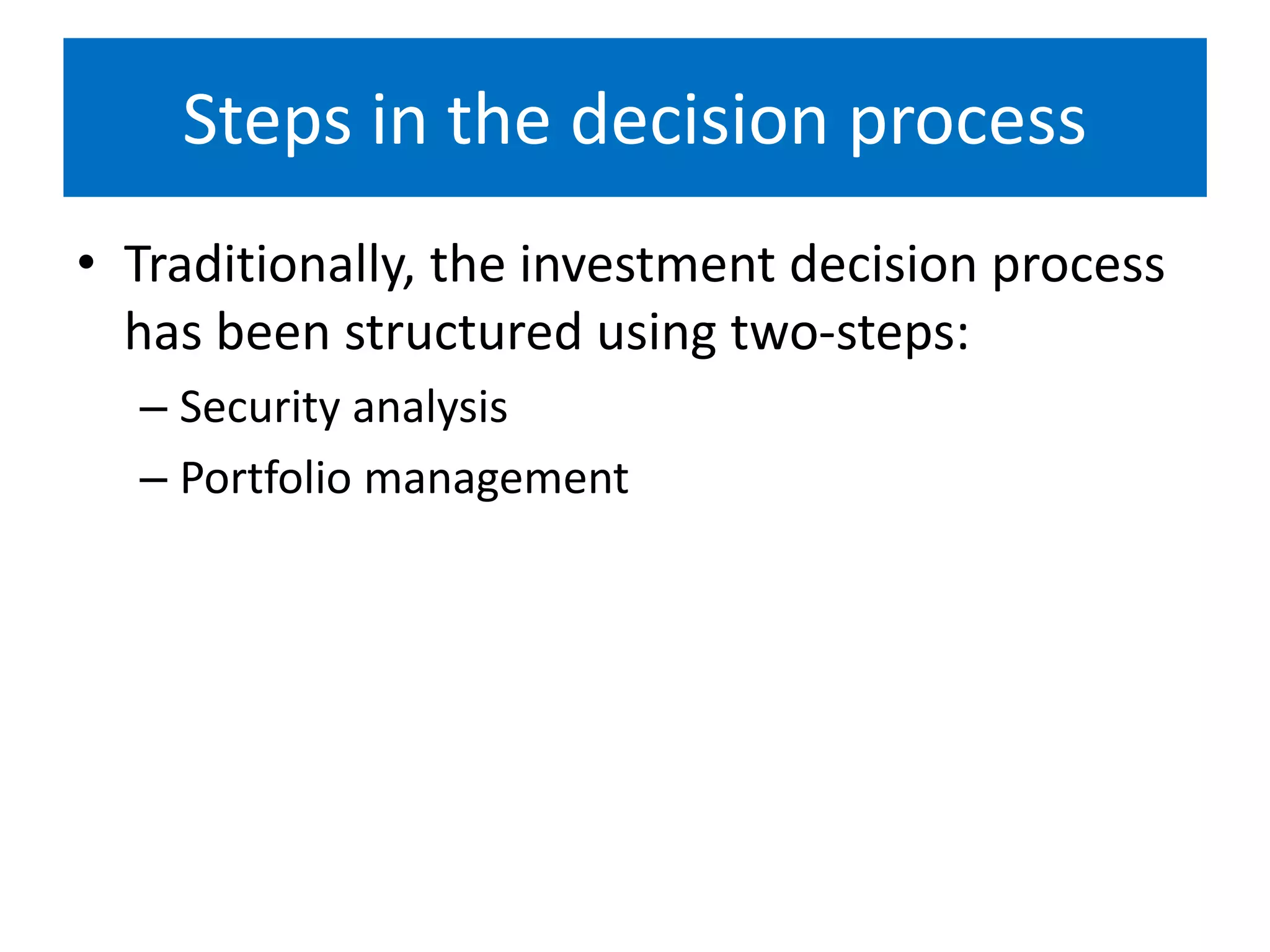 Steps in the decision process
• Traditionally, the investment decision process
has been structured using two-steps:
– Security analysis
– Portfolio management
 