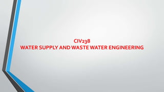 CIV238
WATER SUPPLY ANDWASTEWATER ENGINEERING
 