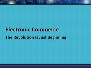Electronic Commerce
The Revolution Is Just Beginning
 
