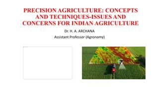 PRECISION AGRICULTURE: CONCEPTS
AND TECHNIQUES-ISSUES AND
CONCERNS FOR INDIAN AGRICULTURE
Dr. H. A. ARCHANA
Assistant Professor (Agronomy)
 