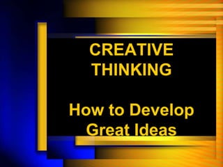 CREATIVE
THINKING
How to Develop
Great Ideas
 