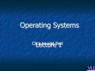 Click to add Text
Operating Systems
Lecture 1
 