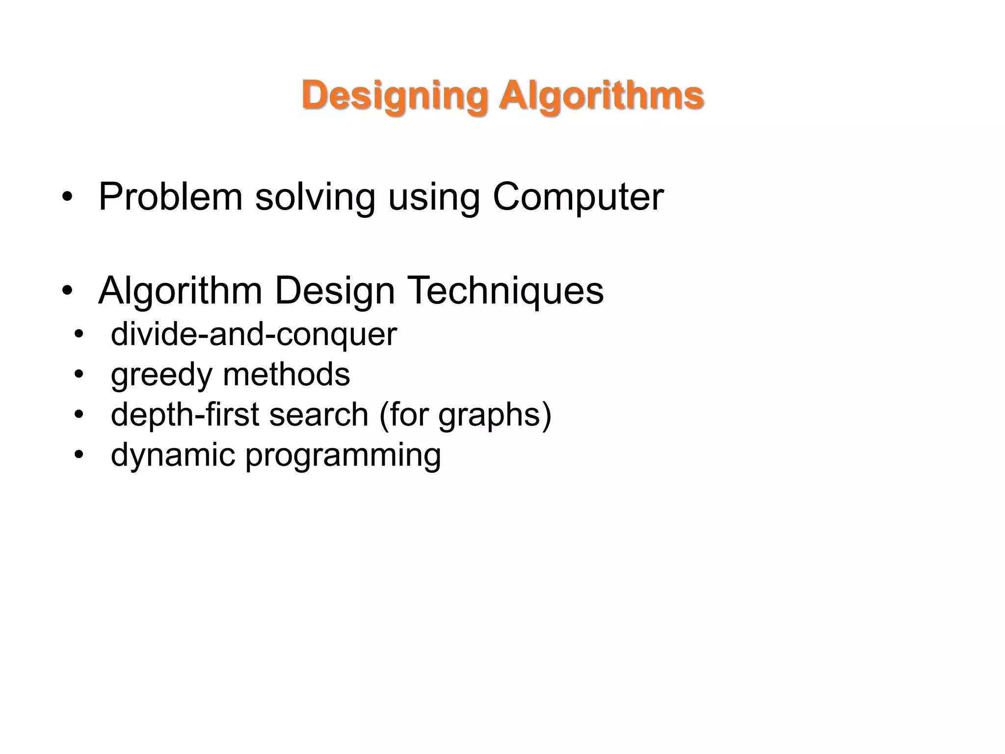 Designing Algorithms
• Problem solving using Computer
• Algorithm Design Techniques
• divide-and-conquer
• greedy methods
• depth-first search (for graphs)
• dynamic programming
 