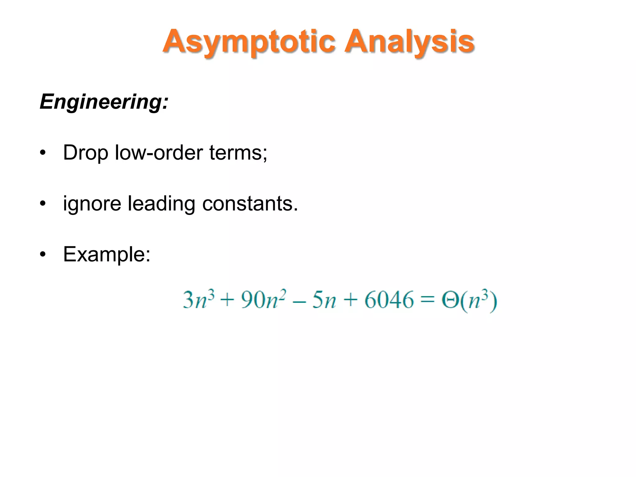 Asymptotic Analysis
Engineering:
• Drop low-order terms;
• ignore leading constants.
• Example:
 