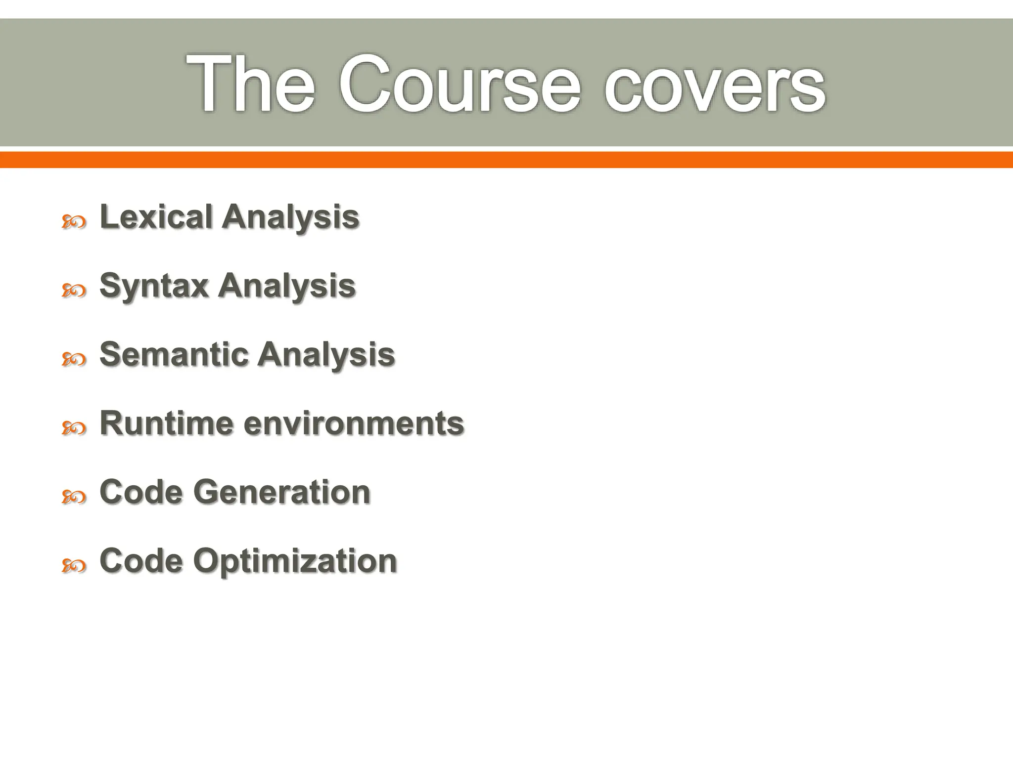  Lexical Analysis
 Syntax Analysis
 Semantic Analysis
 Runtime environments
 Code Generation
 Code Optimization
 