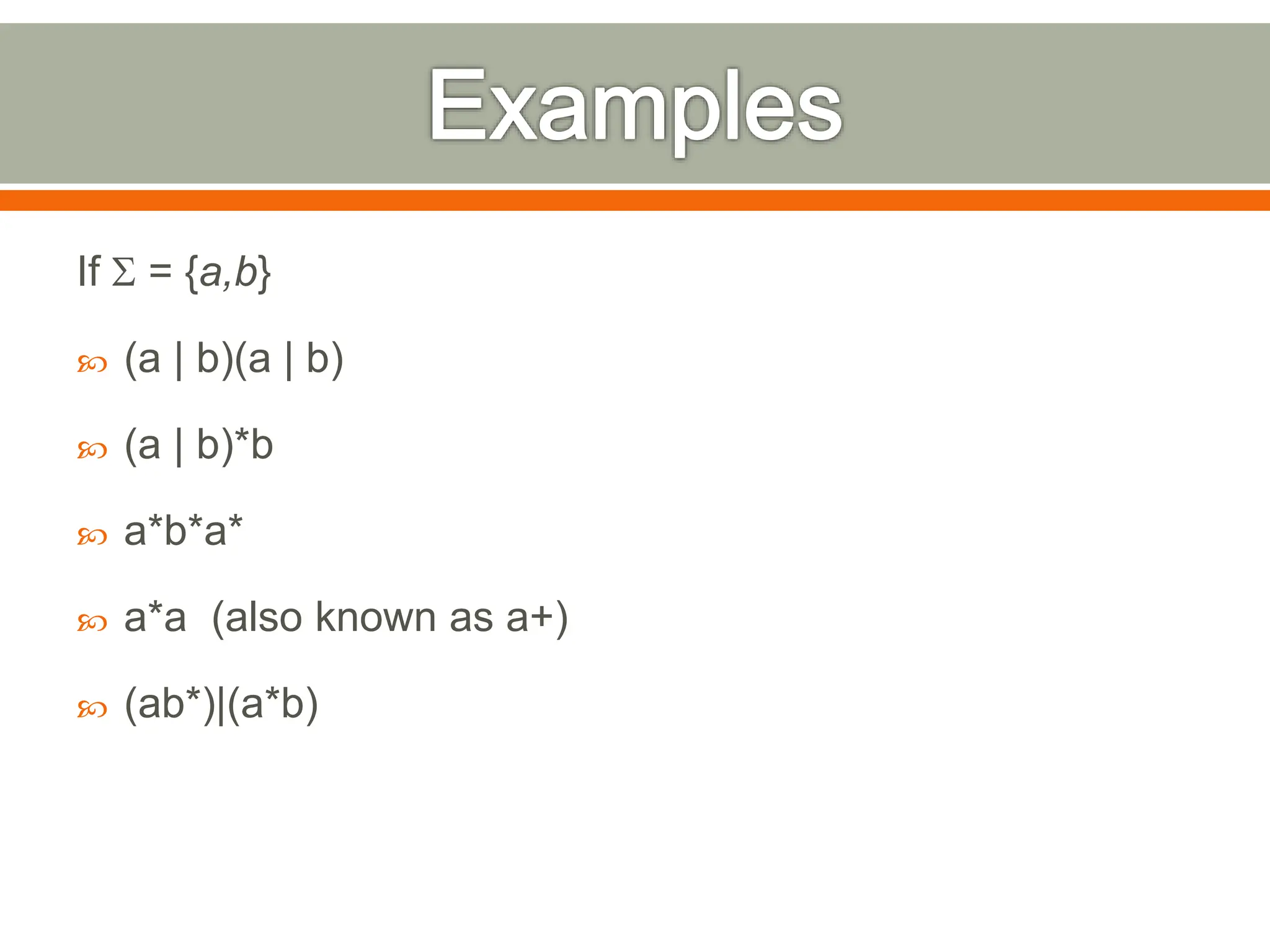 If S = {a,b}
 (a | b)(a | b)
 (a | b)*b
 a*b*a*
 a*a (also known as a+)
 (ab*)|(a*b)
 