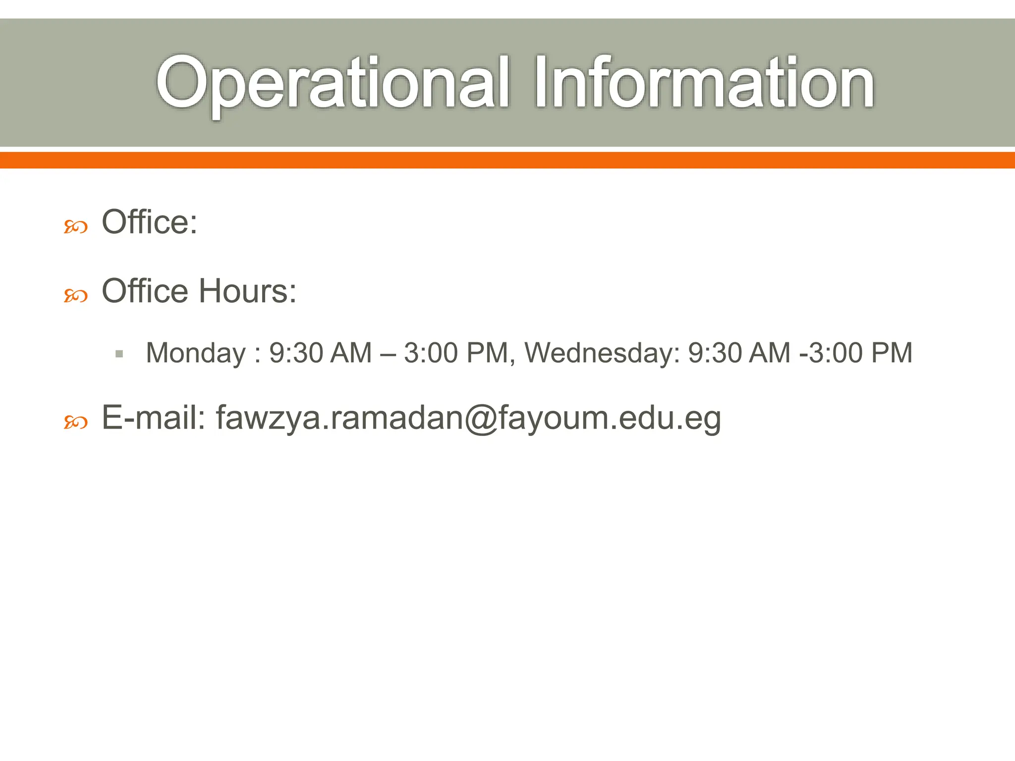  Office:
 Office Hours:
 Monday : 9:30 AM – 3:00 PM, Wednesday: 9:30 AM -3:00 PM
 E-mail: fawzya.ramadan@fayoum.edu.eg
 