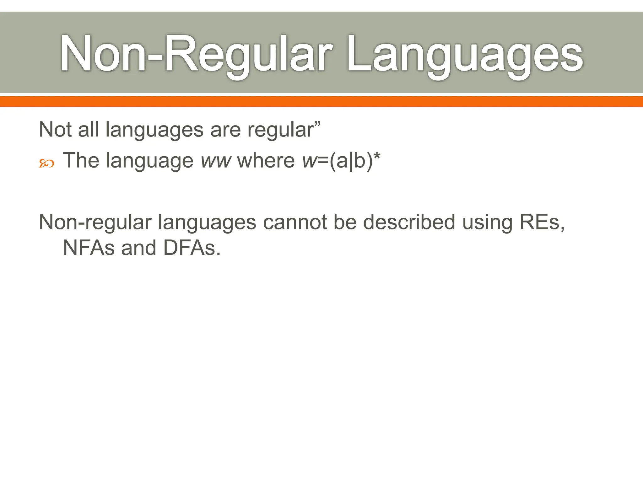 Not all languages are regular”
 The language ww where w=(a|b)*
Non-regular languages cannot be described using REs,
NFAs and DFAs.
 