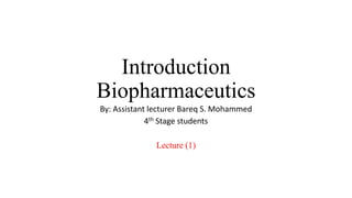Introduction
Biopharmaceutics
By: Assistant lecturer Bareq S. Mohammed
4th Stage students
Lecture (1)
 