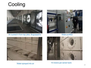 Cooling
Air sucked in from top (also, Bugzappers) Water purified
Water sprayed into air 15 motors per server bank
37
 