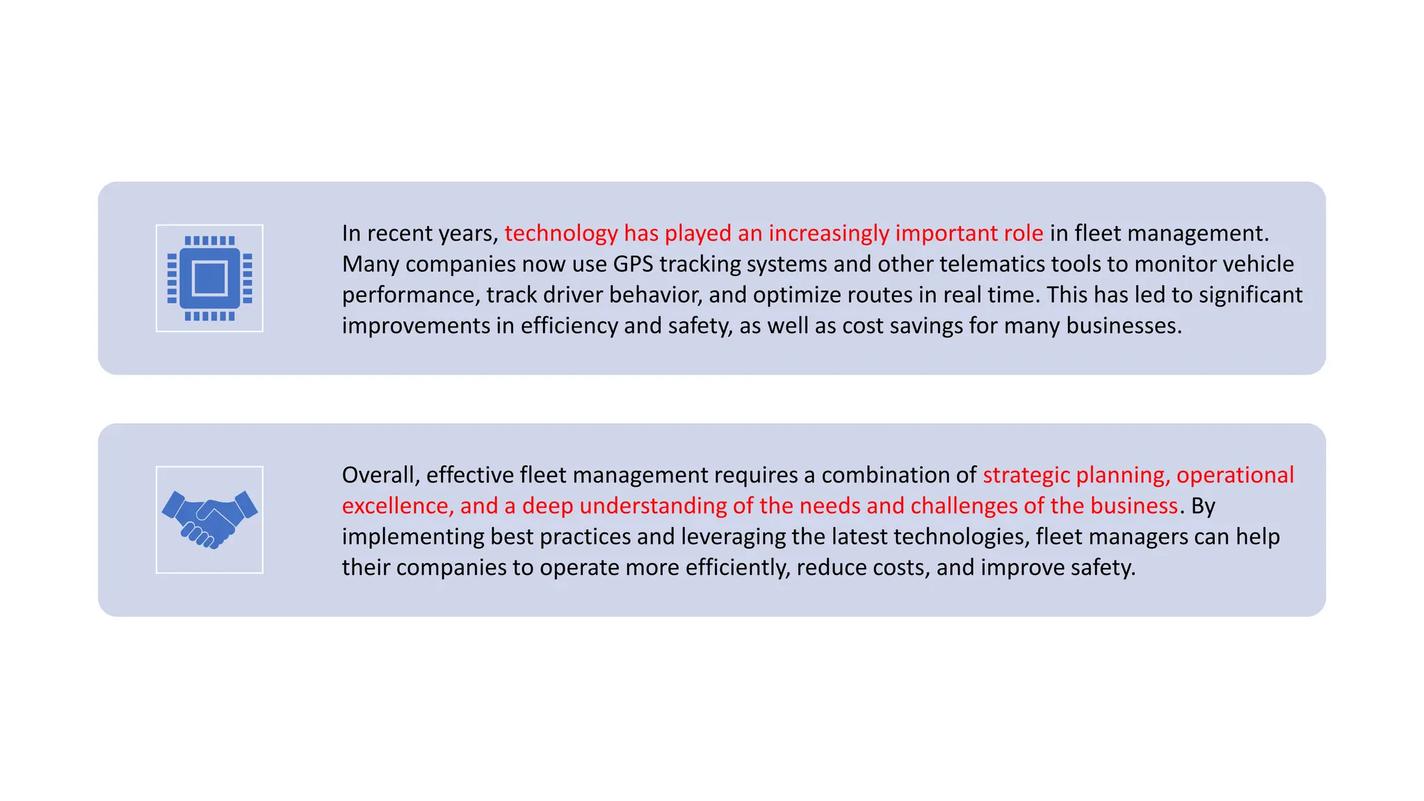 In recent years, technology has played an increasingly important role in fleet management.
Many companies now use GPS tracking systems and other telematics tools to monitor vehicle
performance, track driver behavior, and optimize routes in real time. This has led to significant
improvements in efficiency and safety, as well as cost savings for many businesses.
Overall, effective fleet management requires a combination of strategic planning, operational
excellence, and a deep understanding of the needs and challenges of the business. By
implementing best practices and leveraging the latest technologies, fleet managers can help
their companies to operate more efficiently, reduce costs, and improve safety.
 