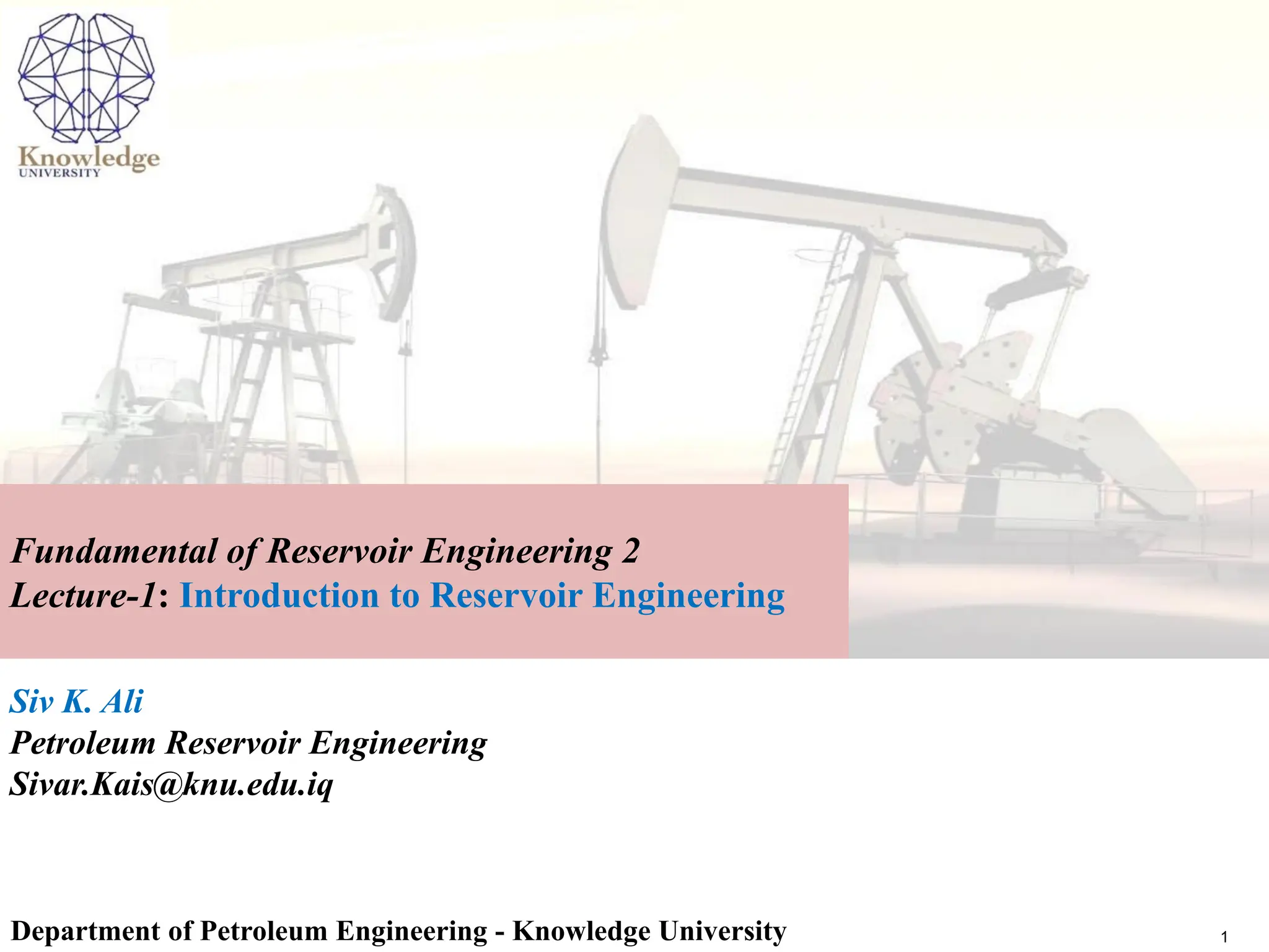 Siv K. Ali
Petroleum Reservoir Engineering
Sivar.Kais@knu.edu.iq
Department of Petroleum Engineering - Knowledge University
Fundamental of Reservoir Engineering 2
Lecture-1: Introduction to Reservoir Engineering
1
 