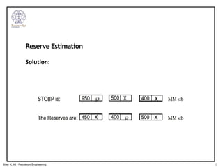 Reserve Estimation
Solution:
17
Siver K. Ali - Petroleum Engineering
 