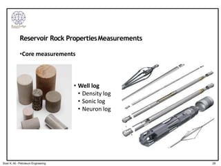 Reservoir Rock PropertiesMeasurements
•Core measurements
• Well log
• Density log
• Sonic log
• Neuron log
28
Siver K. Ali - Petroleum Engineering
 