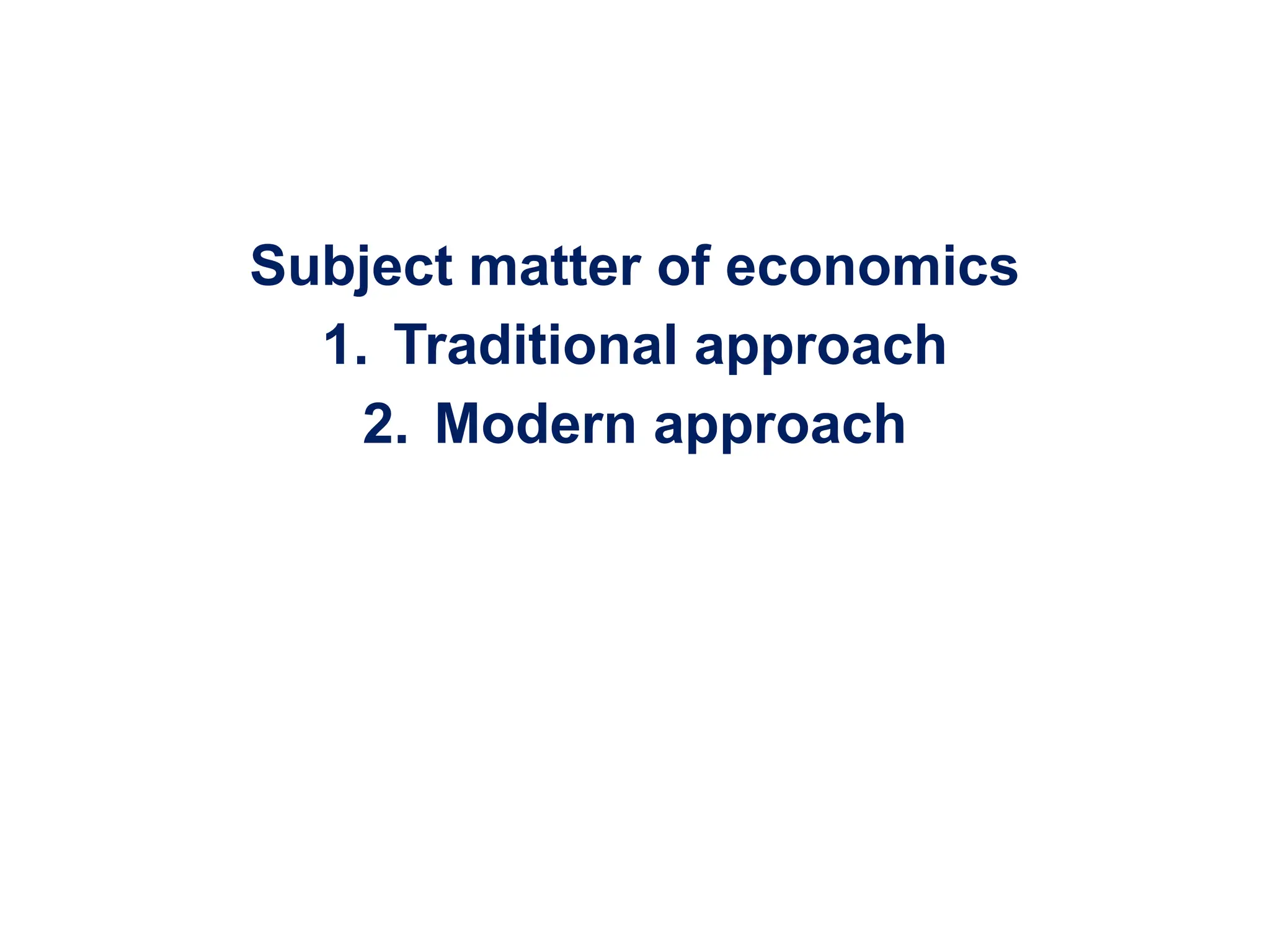 Subject matter of economics
1. Traditional approach
2. Modern approach
 