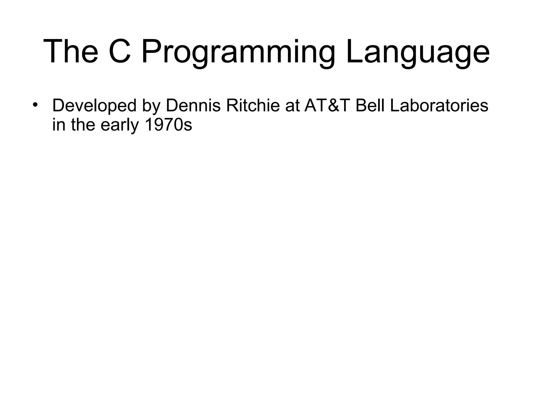 The C Programming Language
• Developed by Dennis Ritchie at AT&T Bell Laboratories
in the early 1970s
 