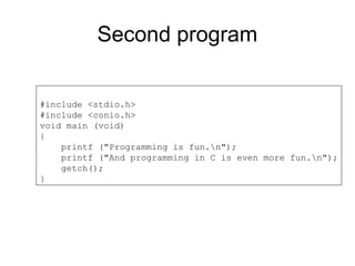 Second program
#include <stdio.h>
#include <conio.h>
void main (void)
{
printf ("Programming is fun.n");
printf ("And programming in C is even more fun.n");
getch();
}
 