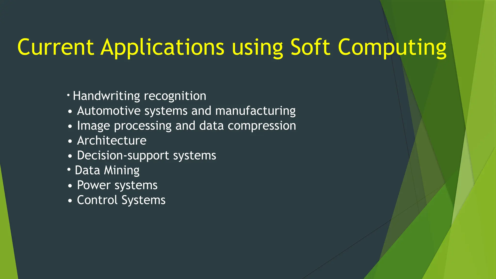 Current Applications using Soft Computing
• Handwriting recognition
• Automotive systems and manufacturing
• Image processing and data compression
• Architecture
• Decision-support systems
• Data Mining
• Power systems
• Control Systems
 