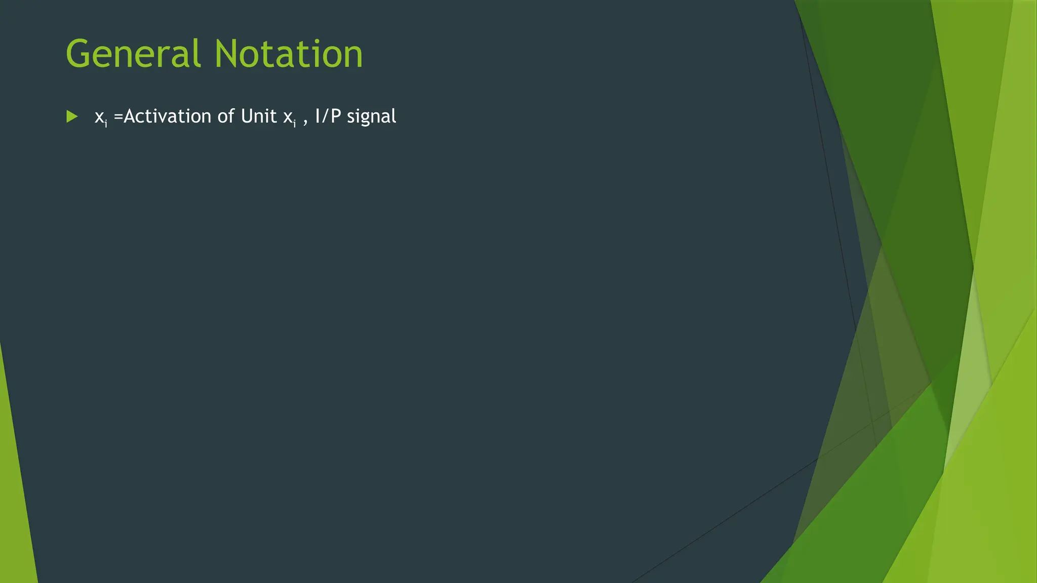 General Notation
 xi =Activation of Unit xi , I/P signal
 