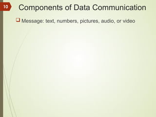 Components of Data Communication
 Message: text, numbers, pictures, audio, or video
10
 