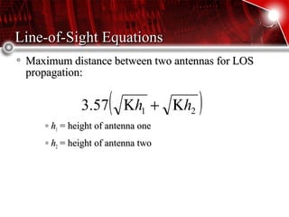 Line-of-Sight EquationsLine-of-Sight Equations
Maximum distance between two antennas for LOSMaximum distance between two antennas for LOS
propagation:propagation:
hh11 = height of antenna one= height of antenna one
hh22 = height of antenna two= height of antenna two
( )2157.3 hh Κ+Κ
 