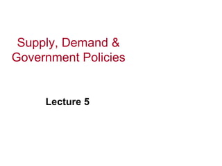 Supply, Demand &
Government Policies


     Lecture 5
 