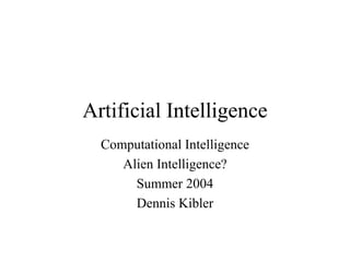 Artificial Intelligence
Computational Intelligence
Alien Intelligence?
Summer 2004
Dennis Kibler
 