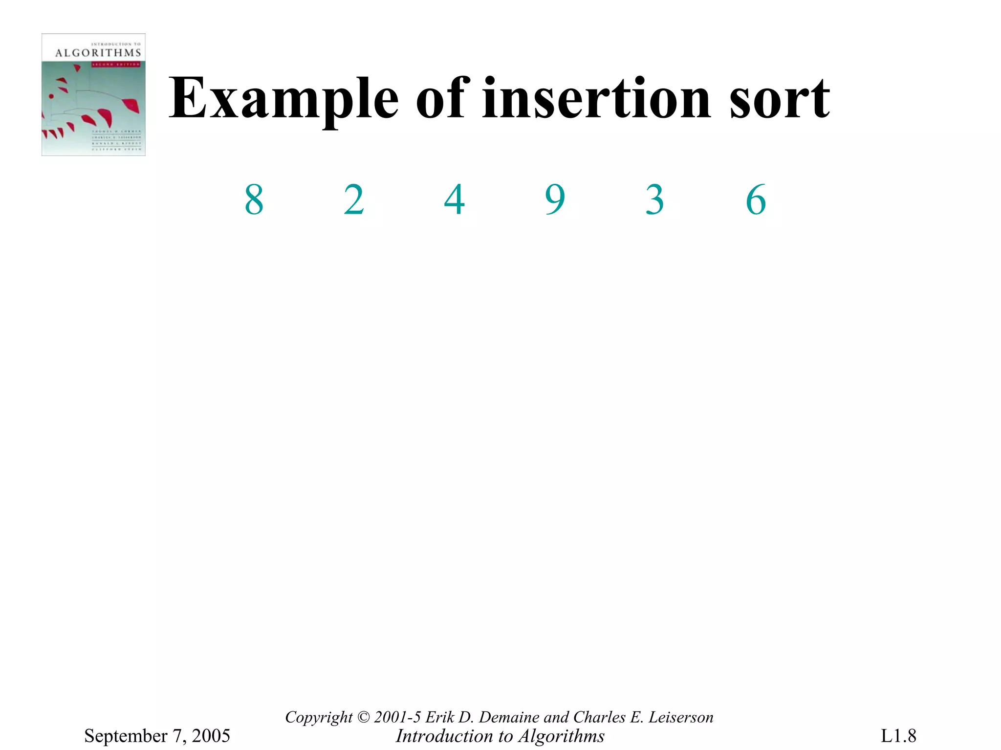 Example of insertion sort
                    8           2            4             9             3            6




                        Copyright © 2001-5 Erik D. Demaine and Charles E. Leiserson
September 7, 2005                      Introduction to Algorithms                         L1.8
 