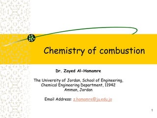Chemistry of combustion
1
Dr. Zayed Al-Hamamre
The University of Jordan, School of Engineering,
Chemical Engineering Department, 11942
Amman, Jordan
Email Address: z.hamamre@ju.edu.jo
 