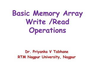 Basic Memory Array
Write /Read
Operations
Dr. Priyanka V Tabhane
RTM Nagpur University, Nagpur
 