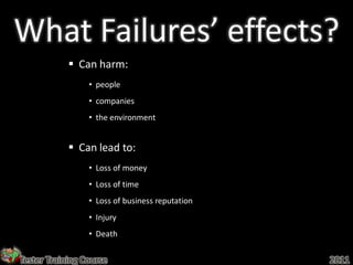 What Failures’ effects?
             Can harm:
                 • people
                 • companies
                 • the environment


             Can lead to:
                 • Loss of money
                 • Loss of time
                 • Loss of business reputation
                 • Injury
                 • Death


Tester Training Course                           2011
 