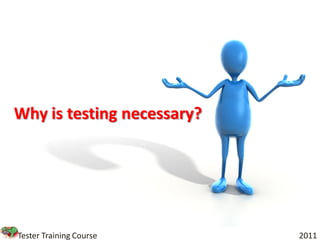 Why is testing necessary?




Tester Training Course      2011
 