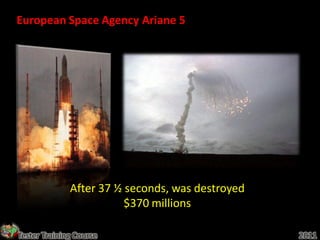 European Space Agency Ariane 5




              After 37 ½ seconds, was destroyed
                         $370 millions

Tester Training Course                            2011
 