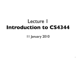 Lecture 1
Introduction to CS4344
      11 January 2010




                         1
 