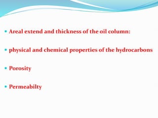  Areal extend and thickness of the oil column:
 physical and chemical properties of the hydrocarbons
 Porosity
 Permeabilty
 